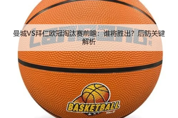 曼城VS拜仁欧冠淘汰赛前瞻：谁将胜出？后防关键解析